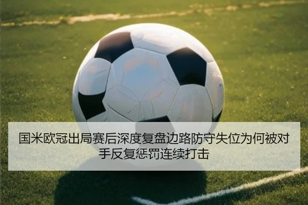国米欧冠出局赛后深度复盘边路防守失位为何被对手反复惩罚连续打击