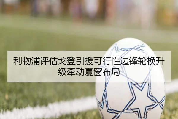 利物浦评估戈登引援可行性边锋轮换升级牵动夏窗布局